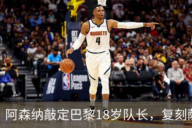 阿森纳敲定巴黎18岁队长，复刻萨利巴之路能否再造防线新星
